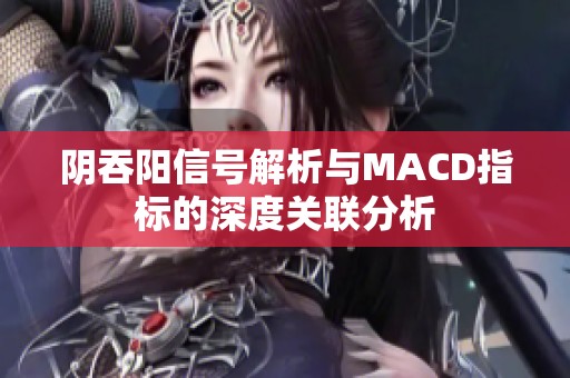 阴吞阳信号解析与MACD指标的深度关联分析