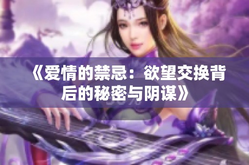 《爱情的禁忌：欲望交换背后的秘密与阴谋》