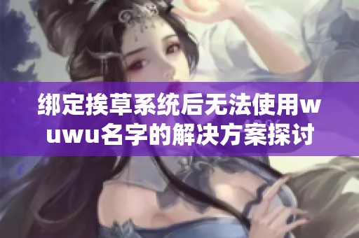 绑定挨草系统后无法使用wuwu名字的解决方案探讨