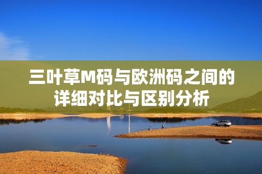 三叶草M码与欧洲码之间的详细对比与区别分析