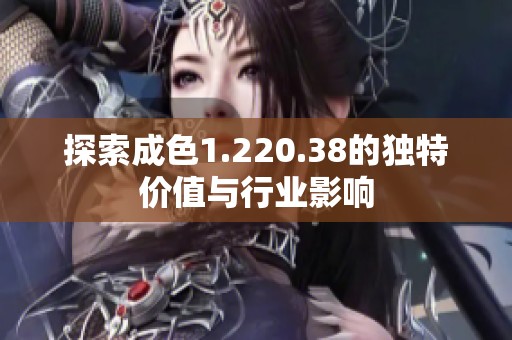 探索成色1.220.38的独特价值与行业影响