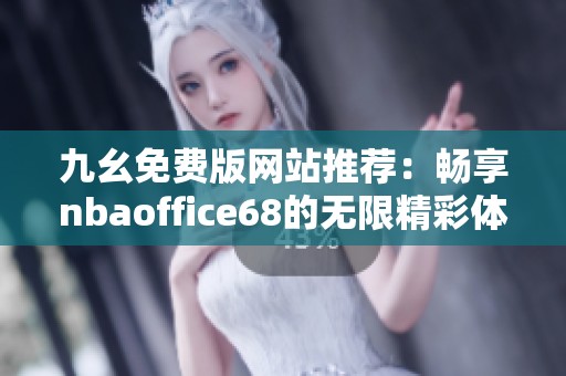 九幺免费版网站推荐：畅享nbaoffice68的无限精彩体验