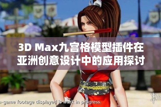 3D Max九宫格模型插件在亚洲创意设计中的应用探讨