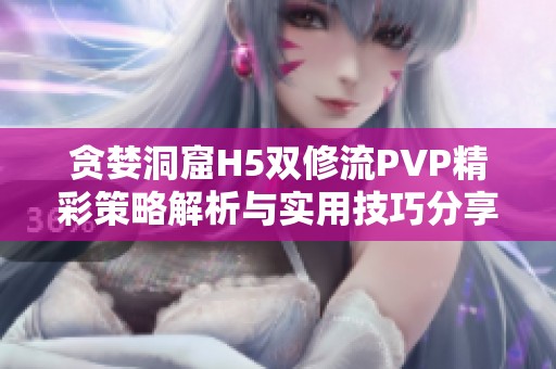 贪婪洞窟H5双修流PVP精彩策略解析与实用技巧分享