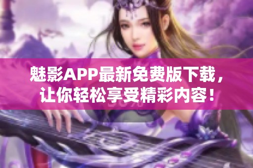 魅影APP最新免费版下载，让你轻松享受精彩内容！