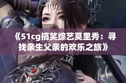 《51cg搞笑综艺莫里秀：寻找亲生父亲的欢乐之旅》