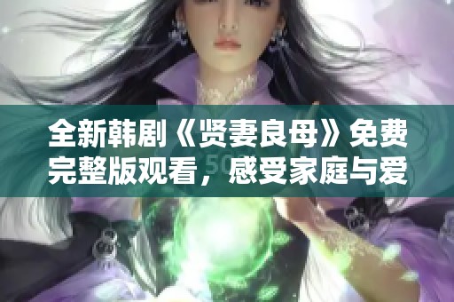 全新韩剧《贤妻良母》免费完整版观看，感受家庭与爱的温暖