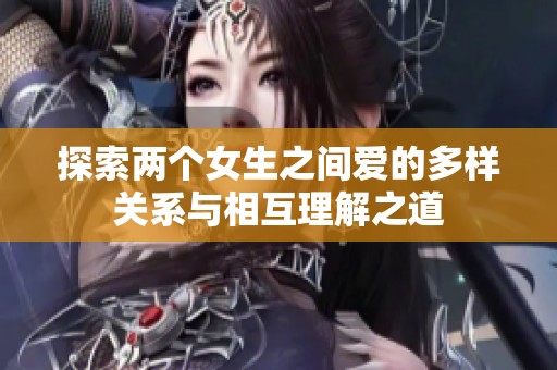 探索两个女生之间爱的多样关系与相互理解之道