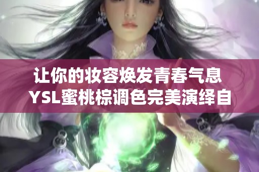 让你的妆容焕发青春气息 YSL蜜桃棕调色完美演绎自然魅力