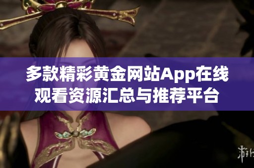 多款精彩黄金网站App在线观看资源汇总与推荐平台