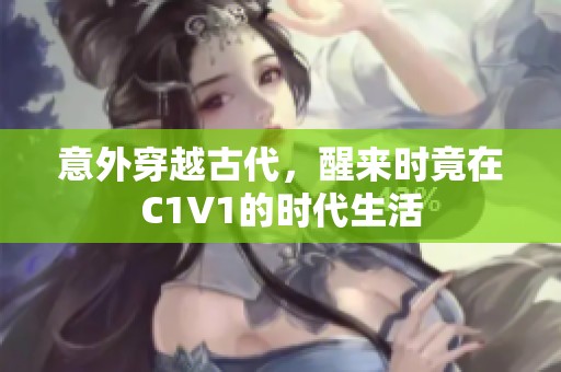 意外穿越古代，醒来时竟在C1V1的时代生活