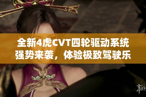 全新4虎CVT四轮驱动系统强势来袭，体验极致驾驶乐趣