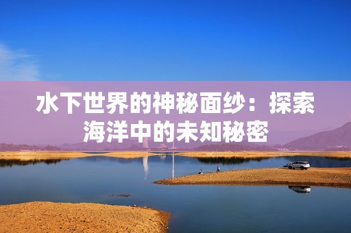 水下世界的神秘面纱：探索海洋中的未知秘密