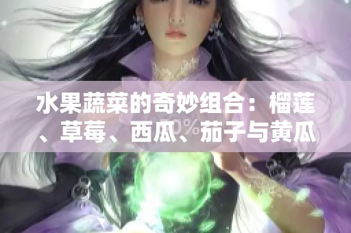 水果蔬菜的奇妙组合：榴莲、草莓、西瓜、茄子与黄瓜的美味探秘