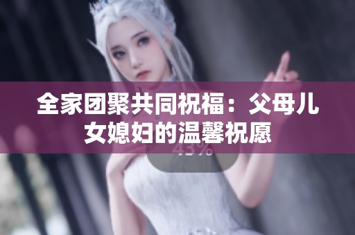 全家团聚共同祝福：父母儿女媳妇的温馨祝愿