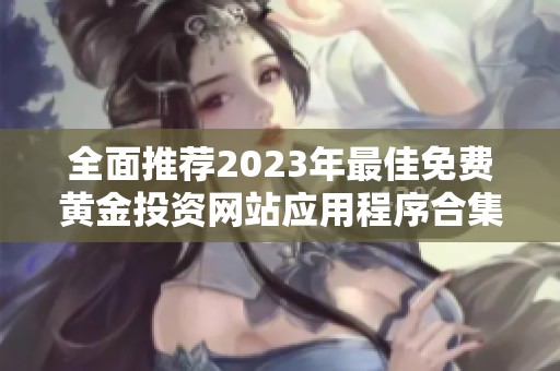 全面推荐2023年最佳免费黄金投资网站应用程序合集