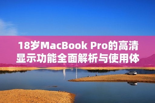 18岁MacBook Pro的高清显示功能全面解析与使用体验