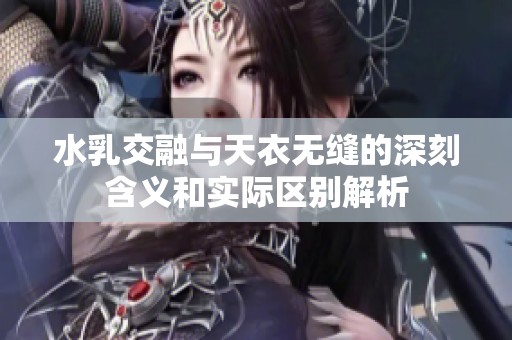 水乳交融与天衣无缝的深刻含义和实际区别解析