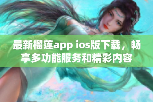 最新榴莲app ios版下载，畅享多功能服务和精彩内容