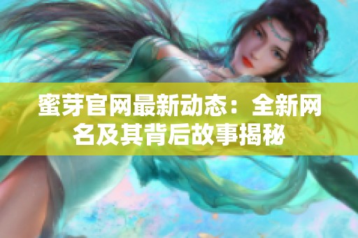 蜜芽官网最新动态：全新网名及其背后故事揭秘