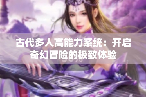 古代多人高能力系统：开启奇幻冒险的极致体验