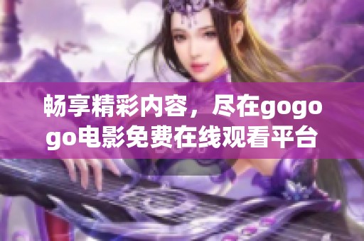 畅享精彩内容，尽在gogogo电影免费在线观看平台