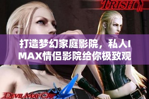 打造梦幻家庭影院，私人IMAX情侣影院给你极致观影体验