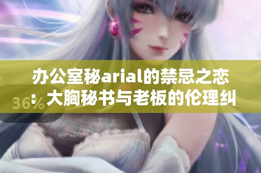 办公室秘arial的禁忌之恋：大胸秘书与老板的伦理纠葛