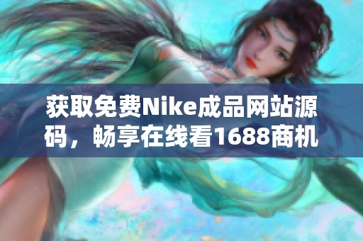 获取免费Nike成品网站源码，畅享在线看1688商机