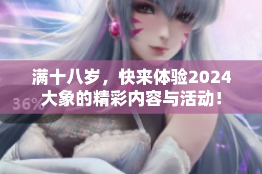 满十八岁，快来体验2024大象的精彩内容与活动！