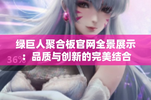 绿巨人聚合板官网全景展示：品质与创新的完美结合