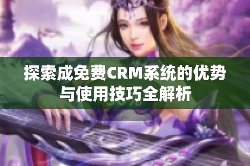 探索成免费CRM系统的优势与使用技巧全解析