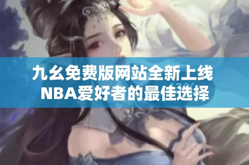 九幺免费版网站全新上线 NBA爱好者的最佳选择