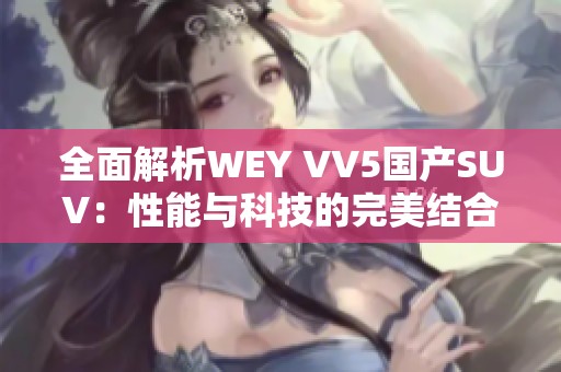 全面解析WEY VV5国产SUV：性能与科技的完美结合