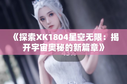 《探索XK1804星空无限：揭开宇宙奥秘的新篇章》