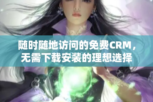 随时随地访问的免费CRM，无需下载安装的理想选择