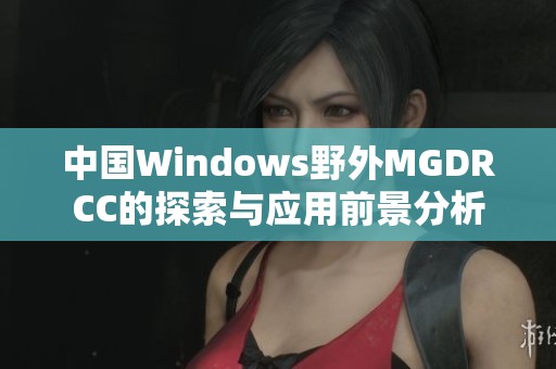 中国Windows野外MGDRCC的探索与应用前景分析