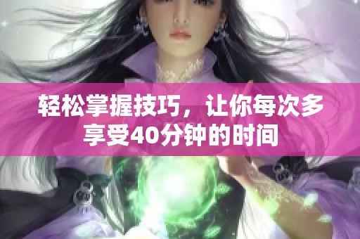 轻松掌握技巧，让你每次多享受40分钟的时间