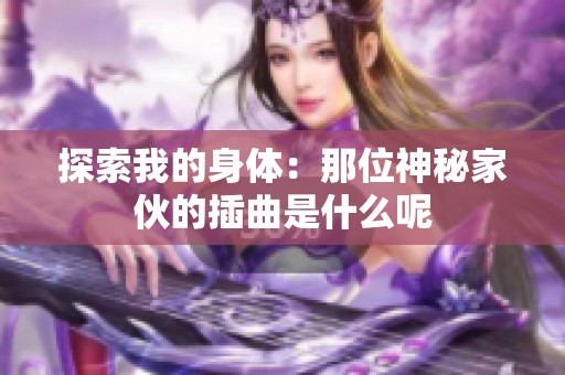 探索我的身体：那位神秘家伙的插曲是什么呢