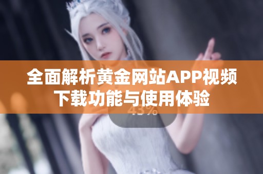 全面解析黄金网站APP视频下载功能与使用体验