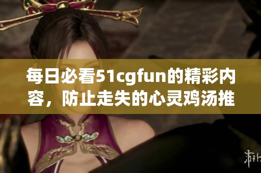 每日必看51cgfun的精彩内容，防止走失的心灵鸡汤推荐