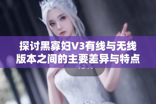 探讨黑寡妇V3有线与无线版本之间的主要差异与特点