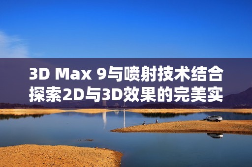 3D Max 9与喷射技术结合探索2D与3D效果的完美实现