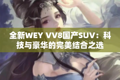 全新WEY VV8国产SUV：科技与豪华的完美结合之选