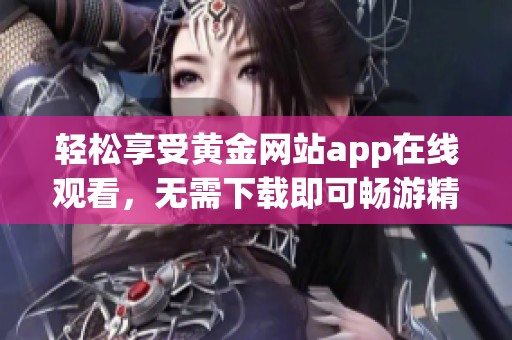 轻松享受黄金网站app在线观看，无需下载即可畅游精彩内容