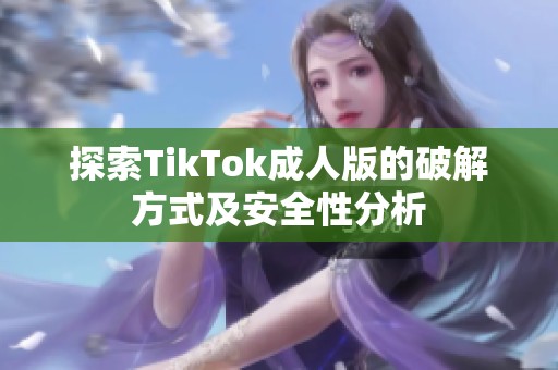 探索TikTok成人版的破解方式及安全性分析