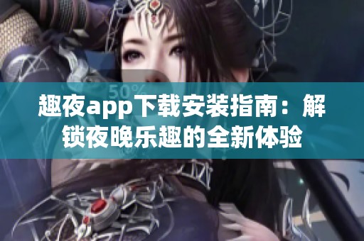 趣夜app下载安装指南：解锁夜晚乐趣的全新体验