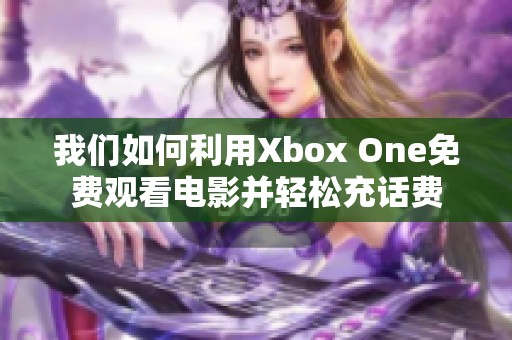 我们如何利用Xbox One免费观看电影并轻松充话费