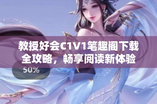 教授好会C1V1笔趣阁下载全攻略，畅享阅读新体验