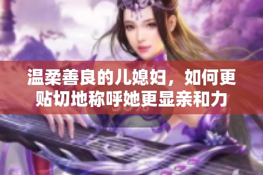 温柔善良的儿媳妇，如何更贴切地称呼她更显亲和力